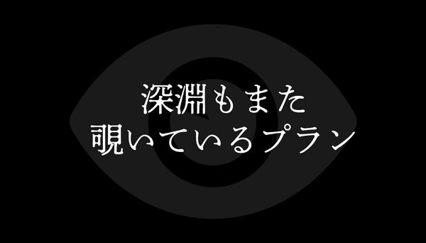 深淵もまた覗いているプラン