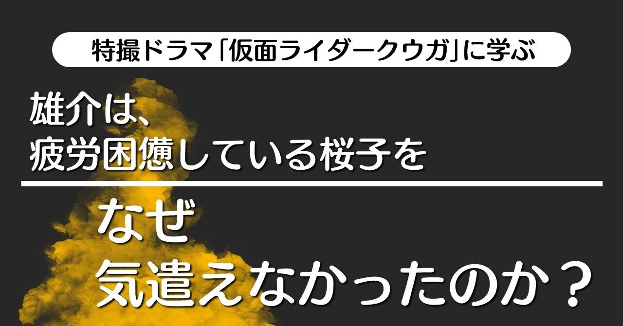 雄介は 疲労困憊している桜子をなぜ気遣えなかったのか Episode3 東京 仮面ライダークウガ に学ぶ 100 ツールズ 創作の技術 Note 雄介は 疲労困憊している桜子をなぜ気遣えなかったのか Episode3 東京 仮面ライダークウガ に学ぶ 100 ツールズ 創作の技術 Note