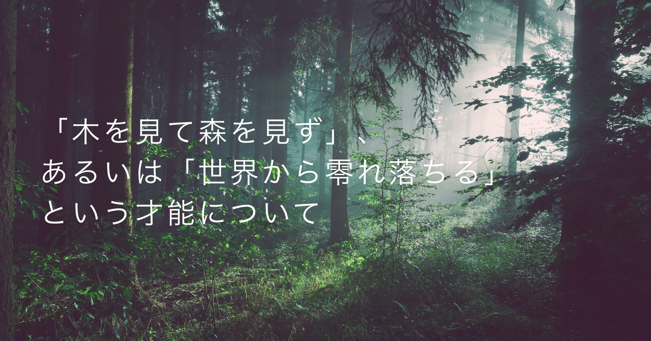 木を見て森を見ず あるいは 世界から零れ落ちる という才能について いく アートがわからない Note