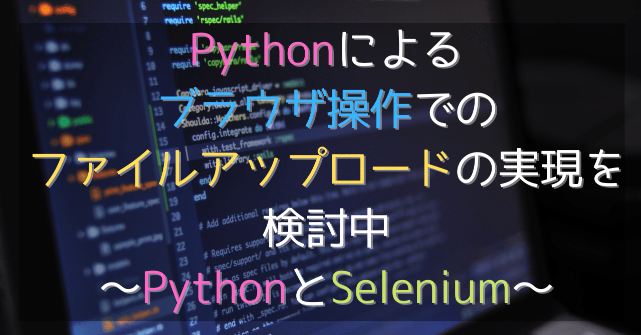 自動化シリーズ1 Pythonによるブラウザ操作でのファイルアップロードの実現を検討中 Pythonとselenium S K Note