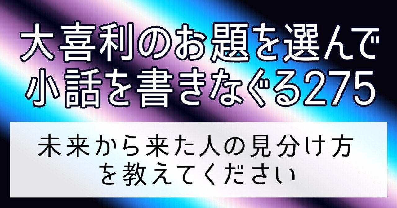 大喜利のお題を選んで小話を書きなぐる275 未来から来た人の見分け方を教えてください Natsuki Abe Note