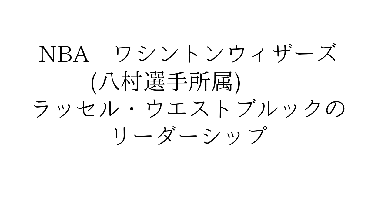 Nba ワシントンウィザーズ 八村選手所属 ラッセル ウエストブルックのリーダーシップ Ueblog Note Nba ワシントンウィザーズ 八村選手所属 ラッセル ウエストブルックのリーダーシップ Ueblog Note