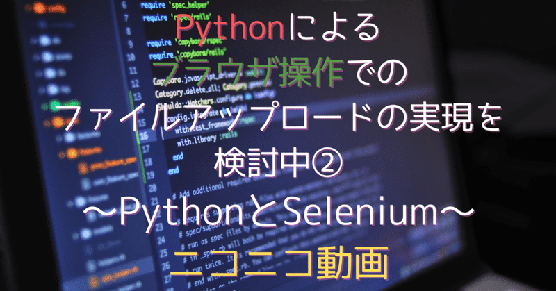 【自動化シリーズ2】Pythonによるブラウザ操作でのファイルアップロードの実現を検討中②〜PythonとSelenium〜