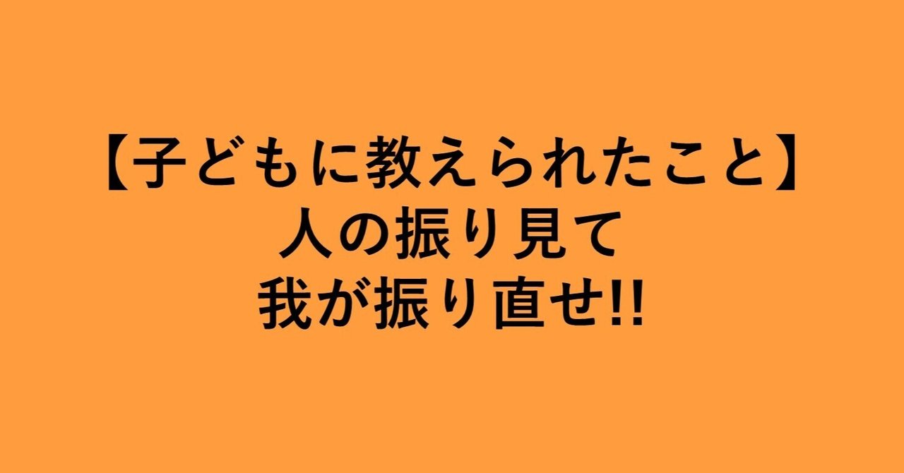 子どもから教えられたこと 人の振り見て我が振り直せ 妻さんの夫 note