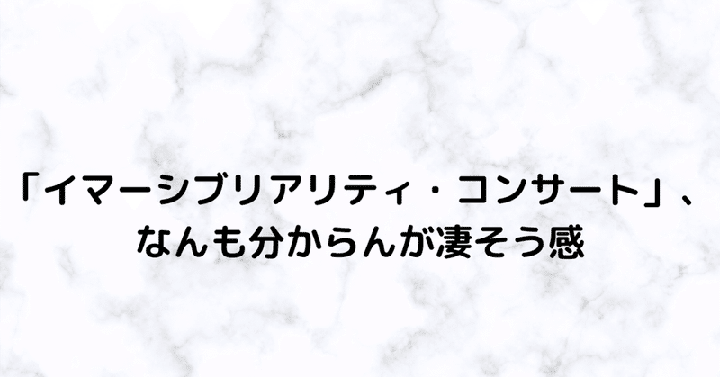 【2021/1の記憶④】「イマーシブリアリティ・コンサート」、なんも分からんが凄そう感