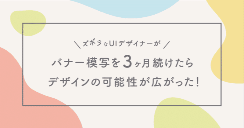 ズボラなUIデザイナーがバナー模写を3ヶ月続けたらデザインの可能性が広がった！