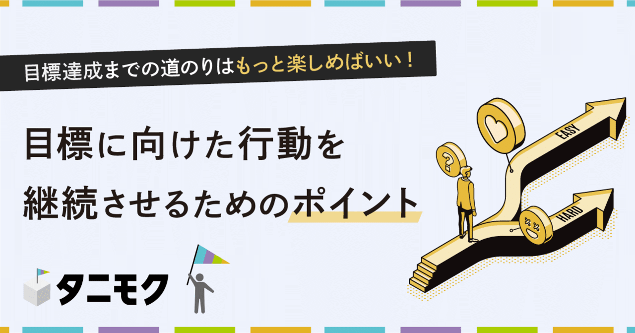 目標達成までの道のりはもっと楽しめばいい 目標に向けた行動を継続させるためのポイント タニモク 編集部