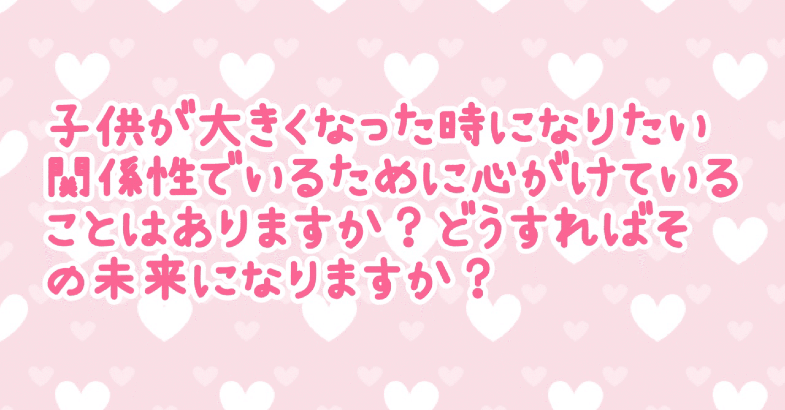 100の質問 No.4』子供が大きくなった時になりたい関係性でいる