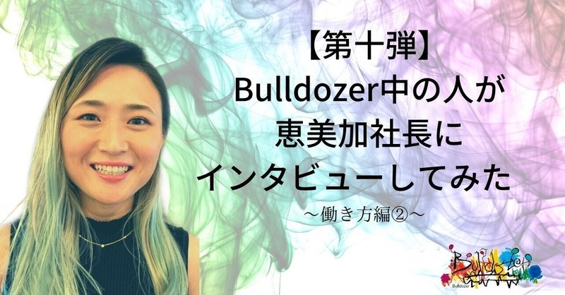 【第十弾】Bulldozer中の人が恵美加社長にインタビューしてみた。
ー働き方編②ー