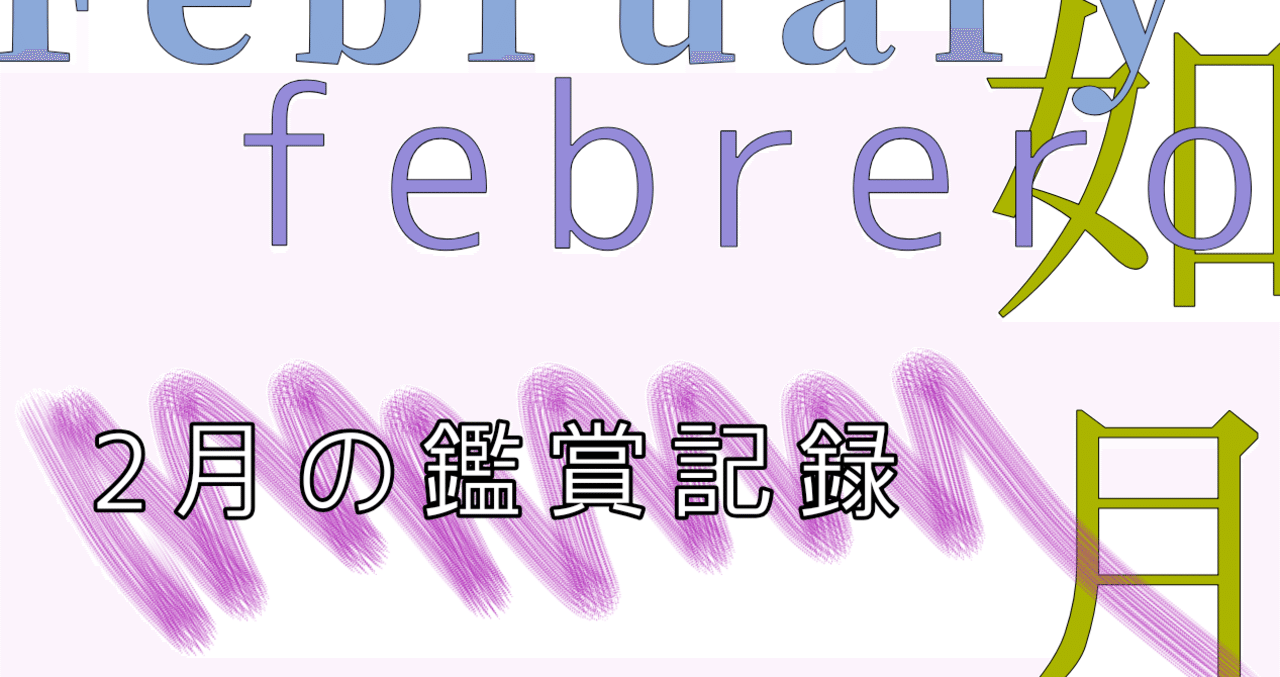 2月の鑑賞記録 雨宮はな Note 2月の鑑賞記録 雨宮はな Note