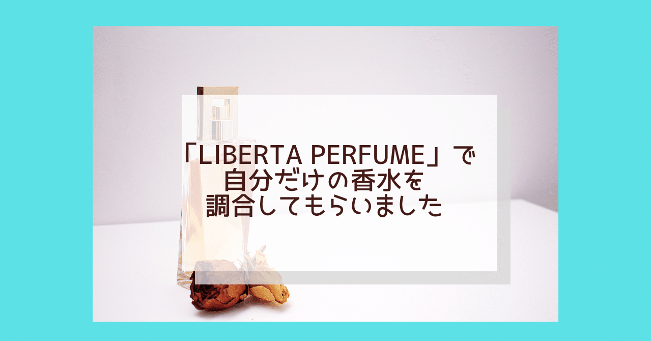 「LIBERTA Perfume」で、自分だけの香水を調合してもらいました 