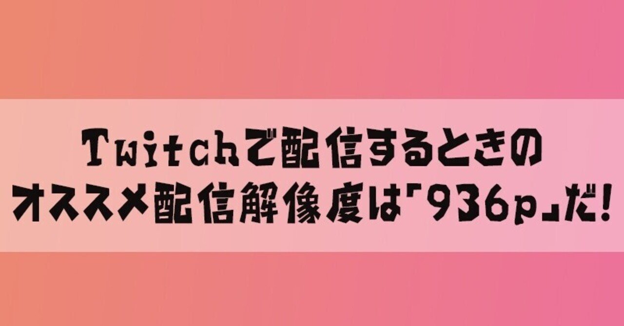 Twitch オススメ配信設定の解像度は 936p だ Reinyan Note