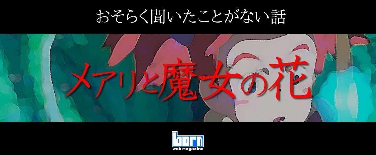 メアリと魔女の花 おそらく聞いたことがない話 Born ウェブマガジン Note