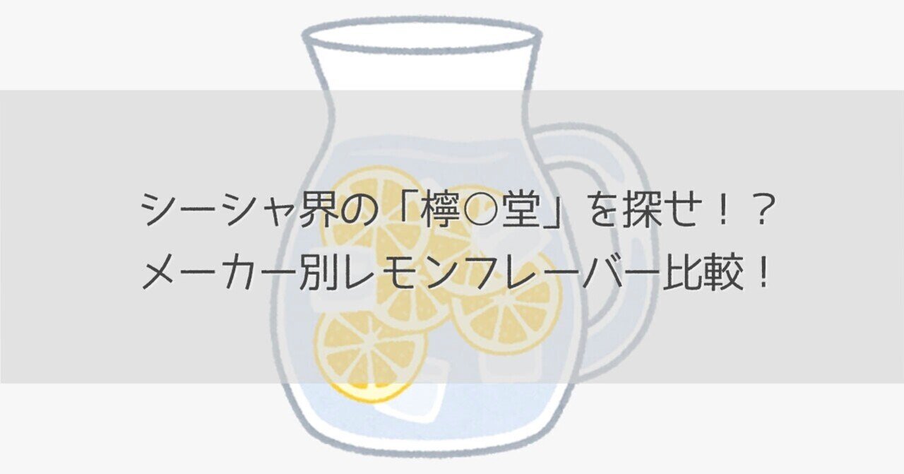 シーシャ界の「檸○堂」を探せ！？メーカー別レモンフレーバー比較
