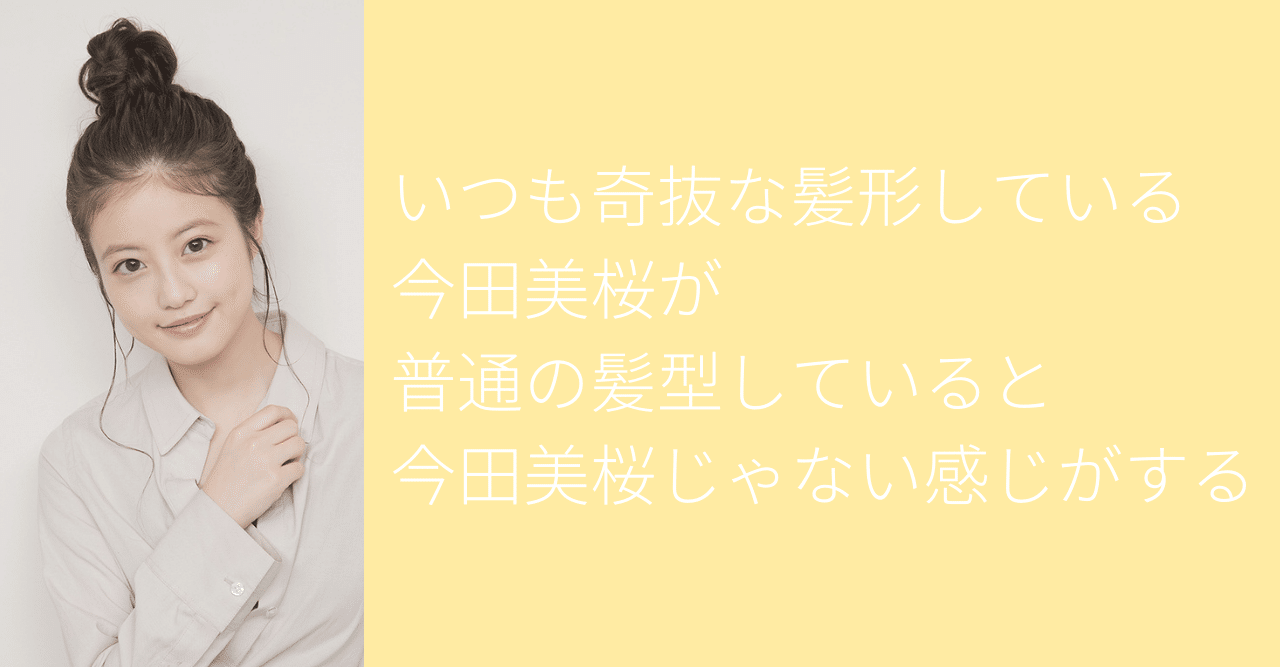 いつも奇抜な髪形している今田美桜が普通の髪型していると今田美桜じゃない感じがする ゆうじゅう Note