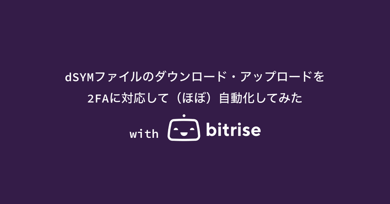 dSYMファイルのダウンロード・アップロードを2FAに対応して（ほぼ）自動化してみた #bitrise_meetup