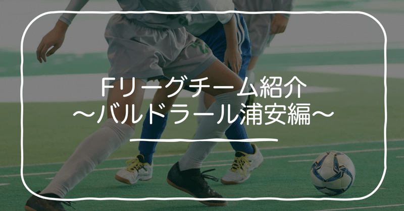 Fリーグチーム紹介 バルドラール浦安編 ウミ Note