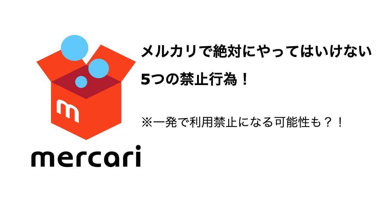 メルカリで絶対にやってはいけない5つの禁止行為 一発で利用禁止になる可能性も たっきー マーケティング部門代表 Note メルカリで絶対にやってはいけない5つの禁止行為 一発で利用禁止になる可能性も たっきー マーケティング部門代表 Note