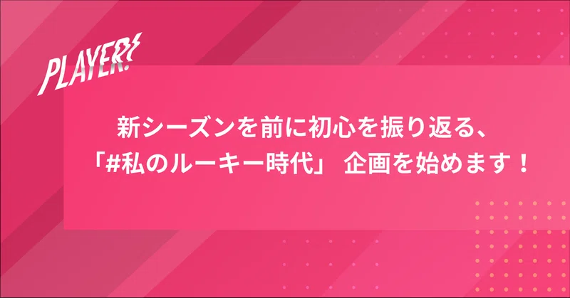 新シーズンを前に気持ち新たに初心を振り返る 私のルーキー時代 企画をはじめます Player この世界にスポーツダイバーシティを Note