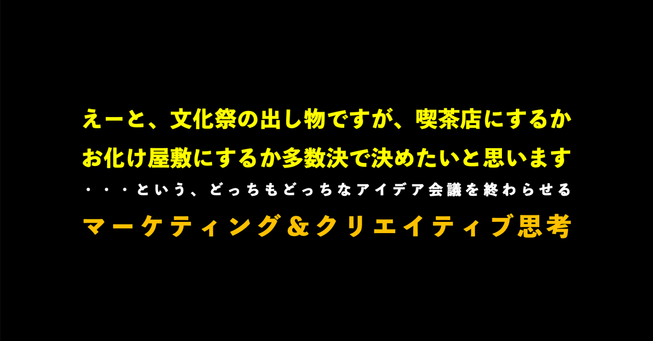 えー 文化祭の出し物ですが 喫茶店 か お化け屋敷 か多数決で決めたいと思います というどっちもどっちなアイデア会議を終わらせる思考法 佐久間 崇 Note