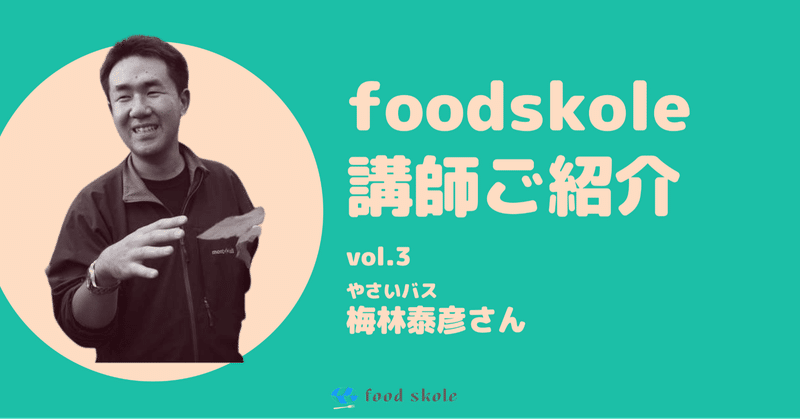 foodskole講師ご紹介vol.3 ／梅林泰彦さん（やさいバス）