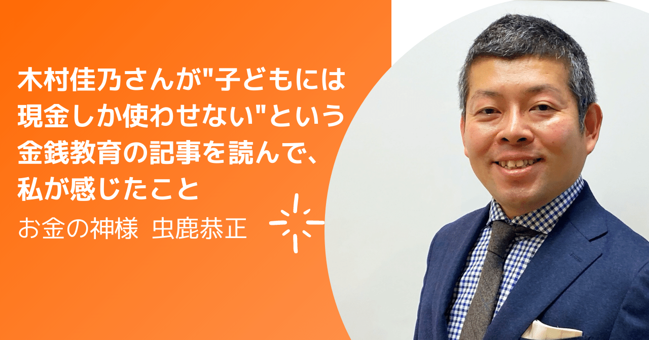 木村佳乃さんが 子どもには現金しか使わせない という金銭教育 の記事を読んで 私が感じたこと 虫鹿恭正 Fp家計改善 貯金術 Note 木村佳乃さんが 子どもには現金しか使わせない という金銭教育 の記事を読んで 私が感じたこと 虫鹿恭正 Fp家計改善 貯金術 Note