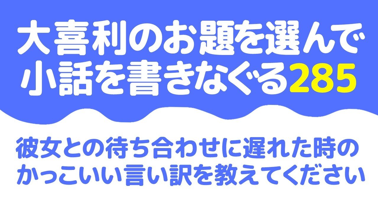 大喜利のお題を選んで小話を書きなぐる285 彼女との待ち合わせに遅れた時のかっこいい言い訳を教えてください Natsuki Abe Note