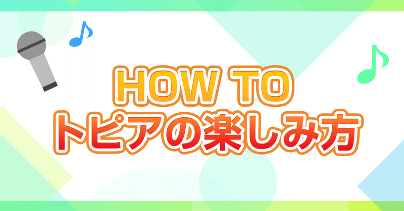 HOW TO トピアの楽しみ方