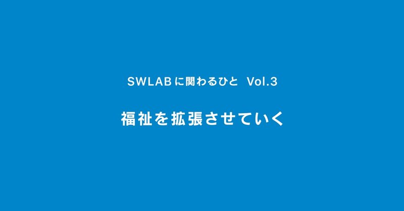 福祉を拡張させていく ｜ SWLABに関わるひと ｜ Vol.3