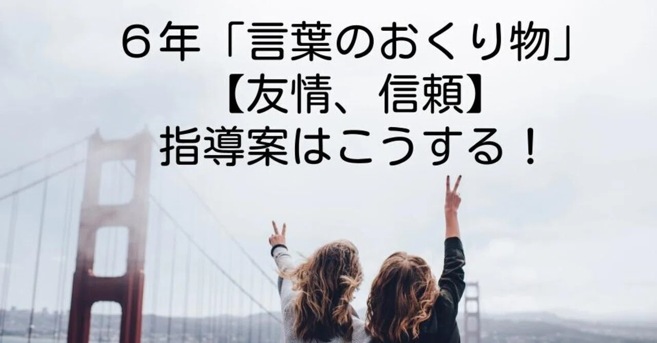 6年 言葉のおくり物 友情 信頼 の指導案はこうする キッシュ 良質教育情報発信 Note