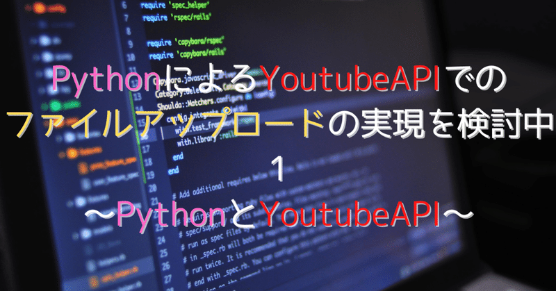 【自動化シリーズ4】PythonによるYoutubeAPIでのファイルアップロードの実現を検討中1〜PythonとYouTubeAPI〜