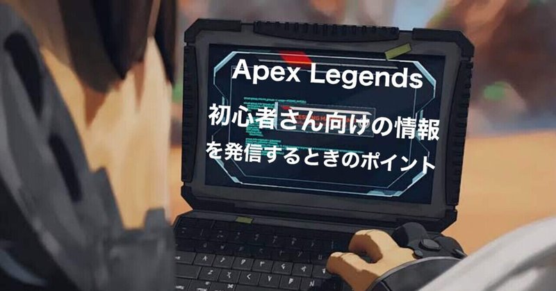 Apex Legends 初心者さん向けの情報を発信するときに抑えておくポイント