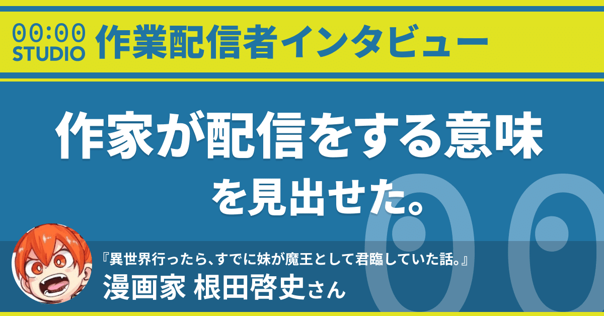 作家が配信をする意味を見出せた 漫画家 根田啓史さんインタビュー 00 00 Studio Note