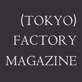 (TOKYO) FACTORY MAGAZINE