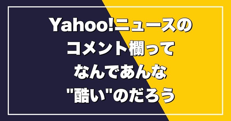 yahoo ニュースのコメント欄ってなんであんな酷いのだろう つーさん note