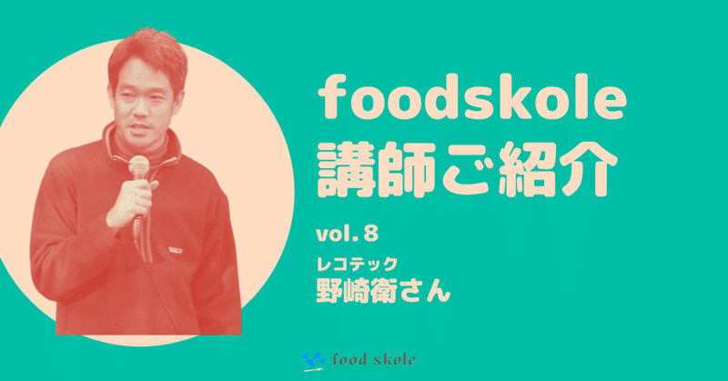 foodskole講師ご紹介vol.8 ／野崎衛さん（レコテック ）