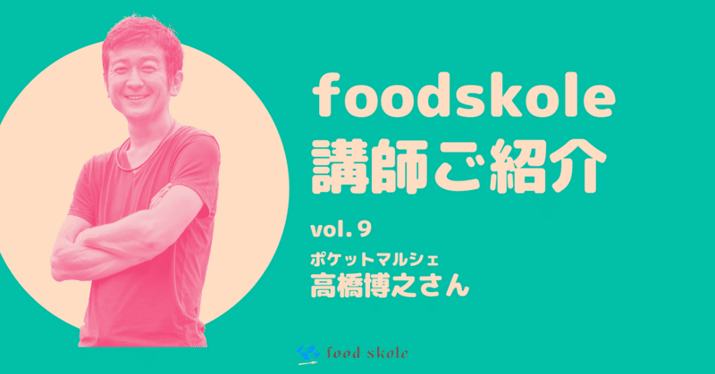 foodskole講師ご紹介vol.9 ／高橋博之さん（ポケットマルシェ）