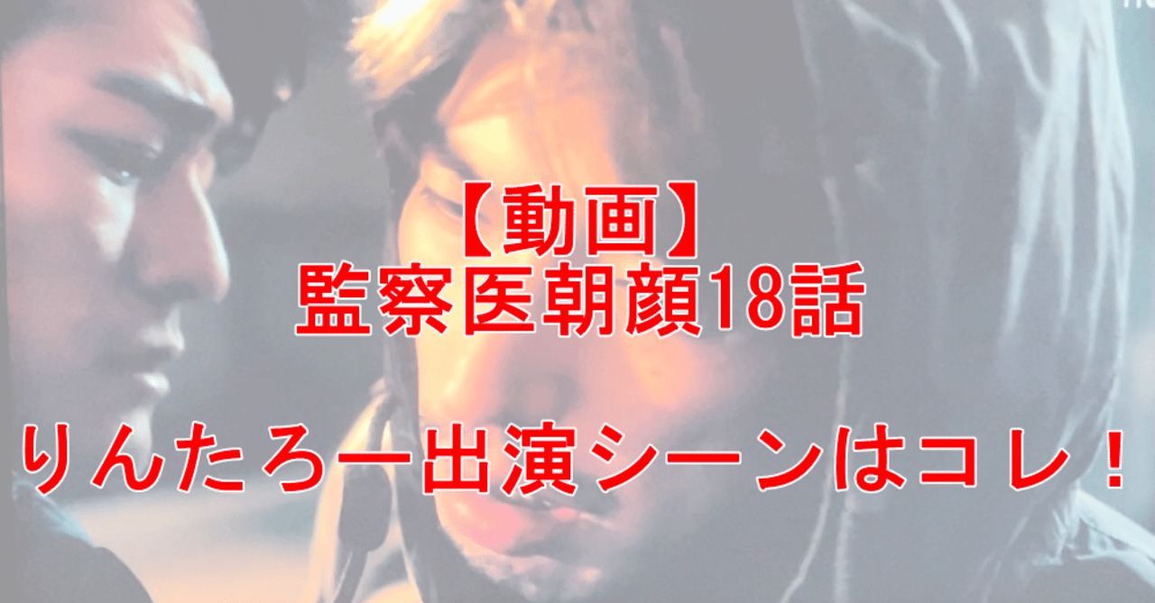 動画 監察医朝顔18話のりんたろー出演してて俳優顔負けｗｗｗ 鬼滅のカナ Note