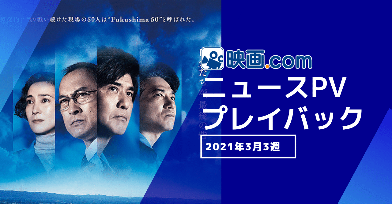 Fukushima 50 と映画 Comの3 11の記憶 ニュースpvプレイバック 21年3月3週 映画 Com Style Note Fukushima 50 と映画 Comの3 11の記憶 ニュースpvプレイバック 21年3月3週 映画 Com Style Note