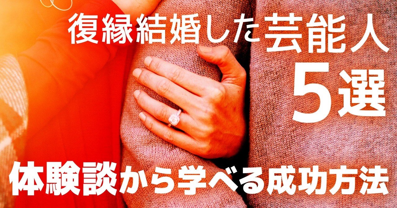 復縁結婚した芸能人５選 体験談から学べる成功方法 復縁 恋愛カウンセラー 宮城かな Note