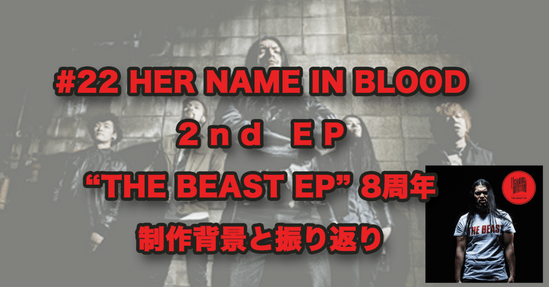 #22 HER NAME IN BLOOD
2nd EP
“THE BEAST EP” 8周年
制作背景と振り返り