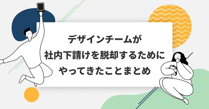 デザインチームが社内下請けを脱却するためにやってきたことまとめ