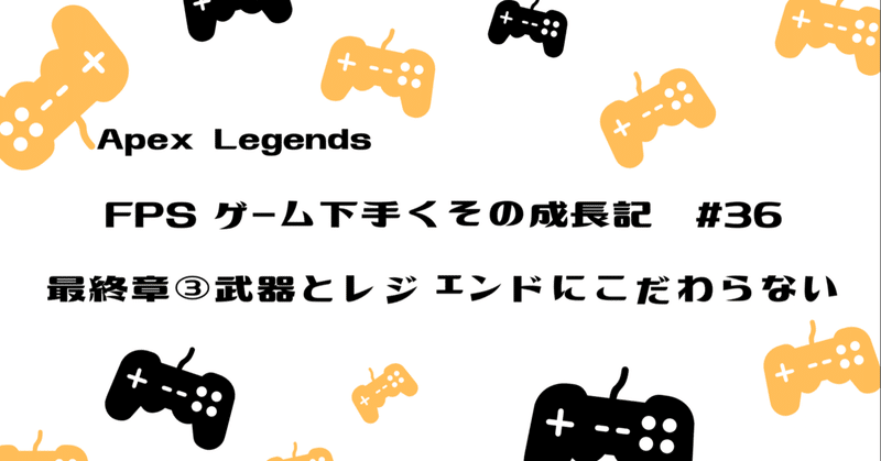 Apex Legends 下手くその成長記#36　最終章③　武器とレジェンドにこだわらない