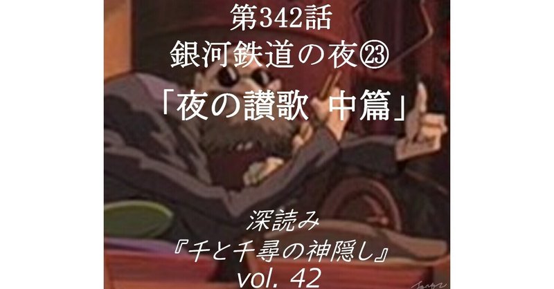 第342話 深読み『千と千尋の神隠し』vol.41「銀河鉄道の夜㉓夜の讃歌 中篇」