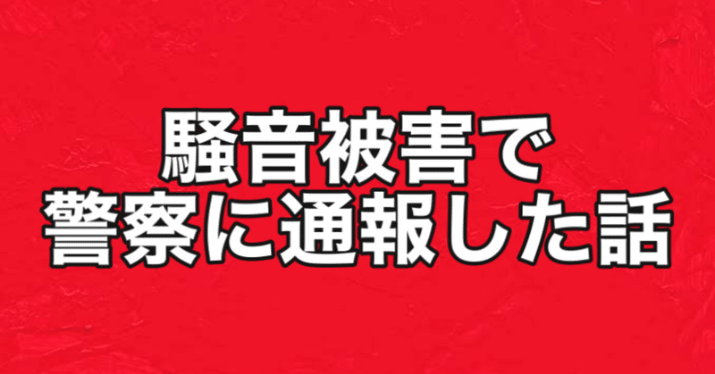 騒音被害で 警察に通報した話 Takeshi 自己彩生worker Note 騒音被害で 警察に通報した話 Takeshi 自己彩生worker Note