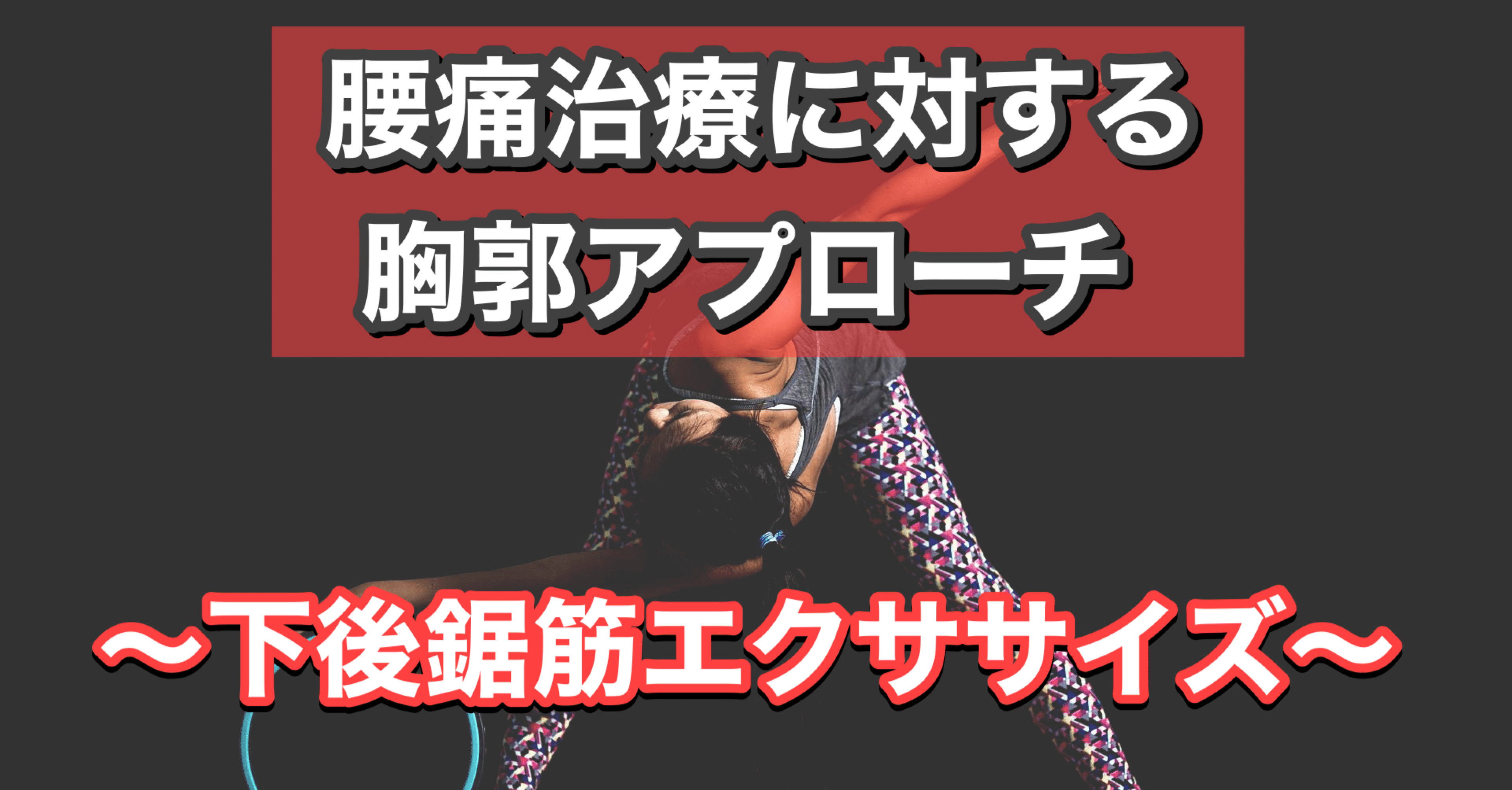 腰痛治療に対する胸郭アプローチ〜下後鋸筋エクササイズ〜｜こじろう