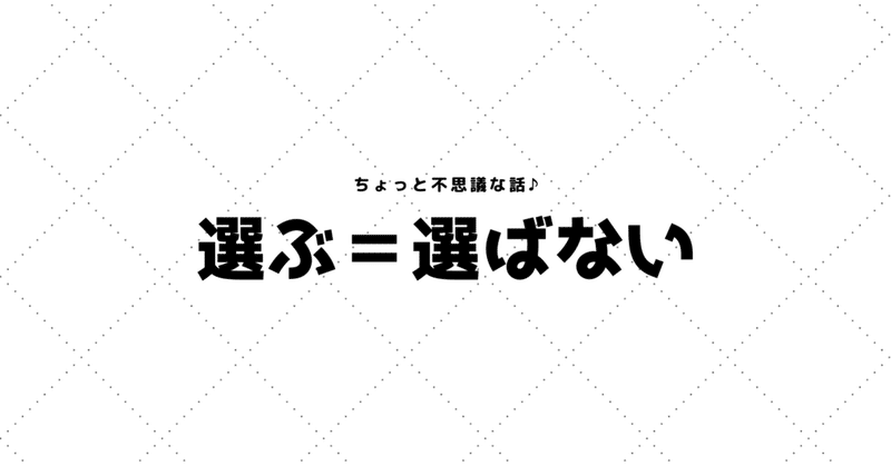 選ぶことは、同時に選ばないことでもある。