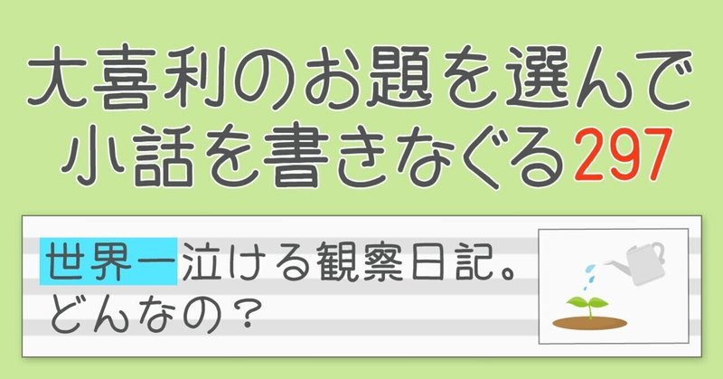 大喜利のお題を選んで小話を書きなぐる297 世界一泣ける観察日記 どんなの Natsuki Abe Note