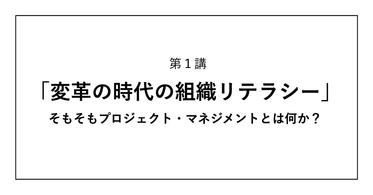 変革の時代の組織リテラシー 第1講 そもそもプロジェクト マネジメントとはなにか 中分毅 Note 変革の時代の組織リテラシー 第1講 そもそもプロジェクト マネジメントとはなにか 中分毅 Note