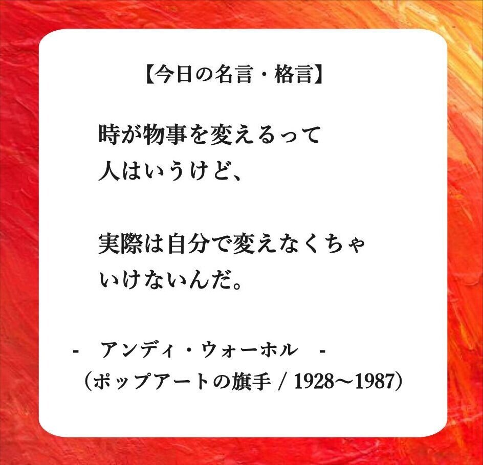 おはようございます O それでは 今日の名言 格言 です 時が物事を変えるって 人はいうけど 実際は自分で変えなくちゃ いけないんだ アンディ ウォーホル フーテンのくま Note